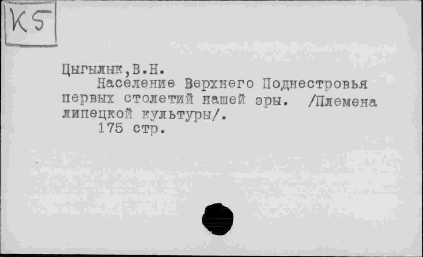 ﻿Цыгылык,В.Н.
Население Верхнего Поднестровья первых столетий нашей эры. /Племена липецкой культуры/.
175 стр.